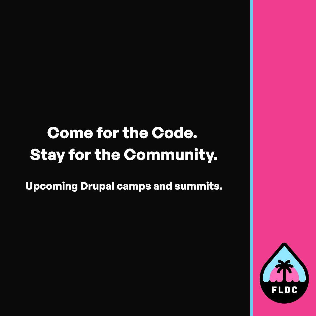 Text reads: Come for the Code. Stay for the Community. Upcoming Drupal camps and summits. FLDC logo in the bottom right corner.